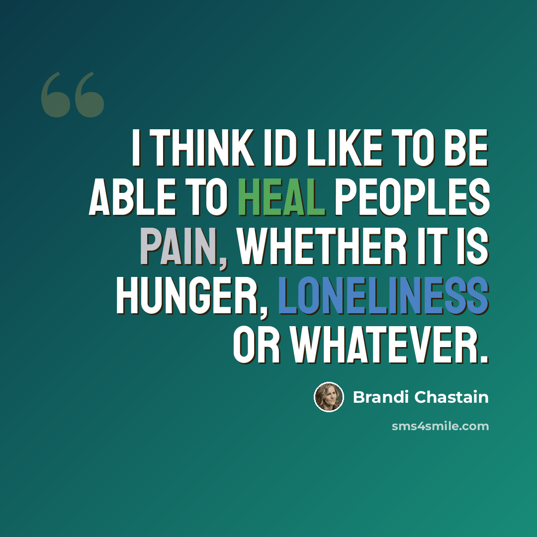 “I think Id like to be able to heal peoples pain, whether it is hunger, loneliness or whatever.” quote by Brandi Chastain