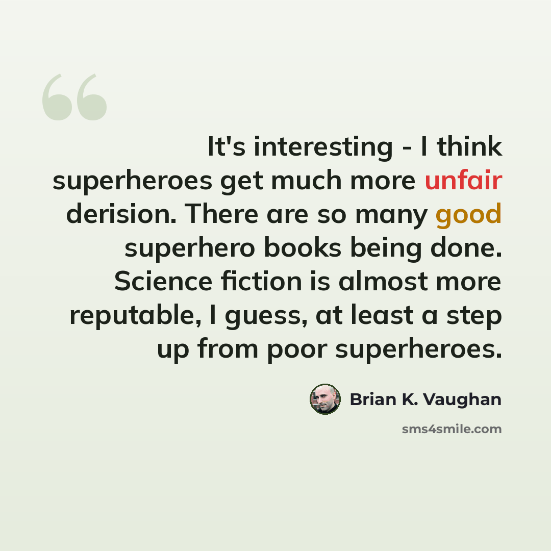 “It's interesting - I think superheroes get much more unfair derision. There are so many good superhero books being done. Science fiction is almost more reputable, I guess, at least a step up from poor superheroes.” quote by Brian K. Vaughan