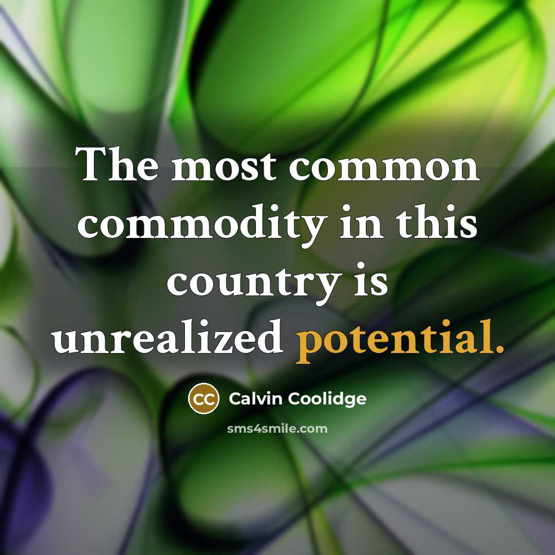“The most common commodity in this country is unrealized potential.” quote by Calvin Coolidge