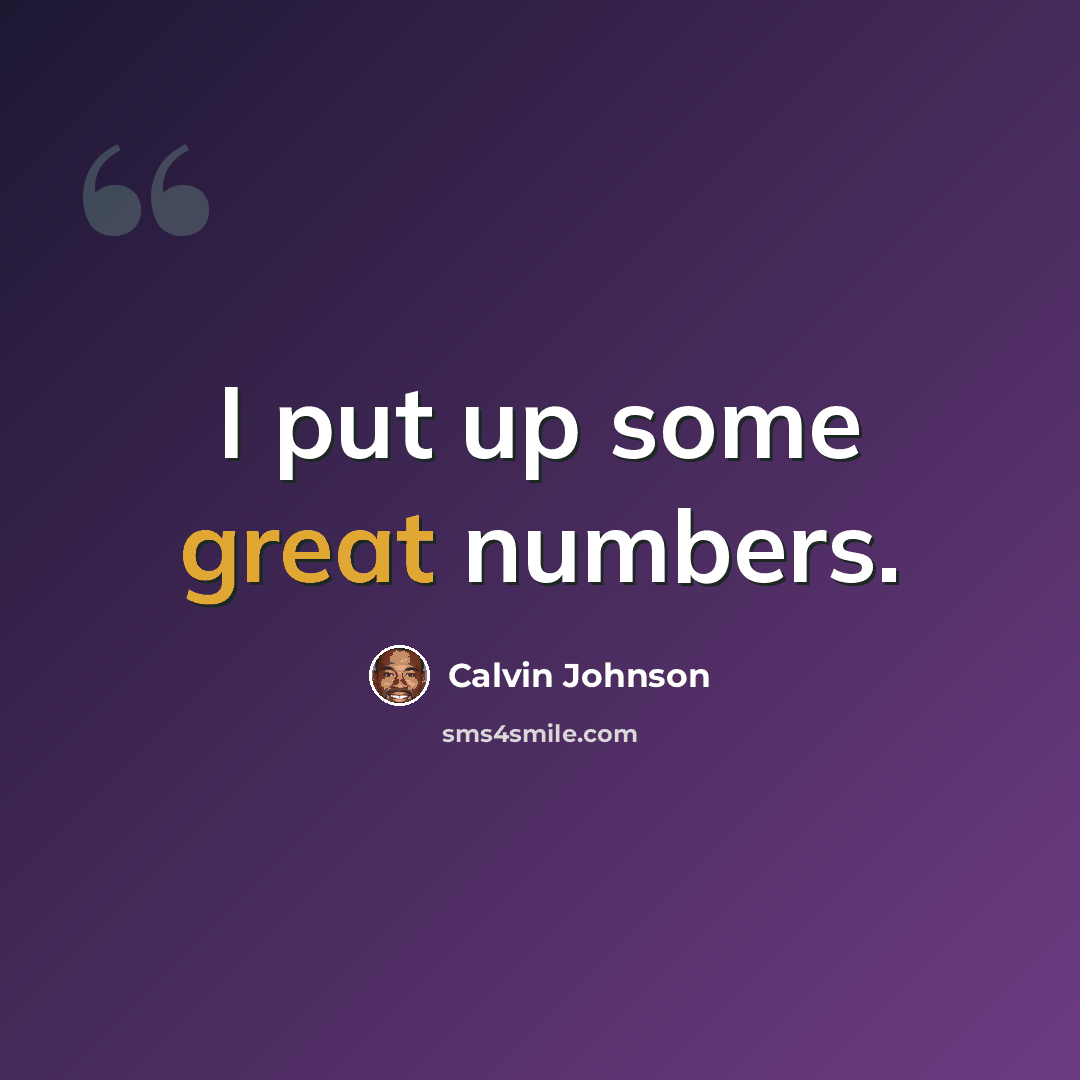 “I put up some great numbers.” quote by Calvin Johnson