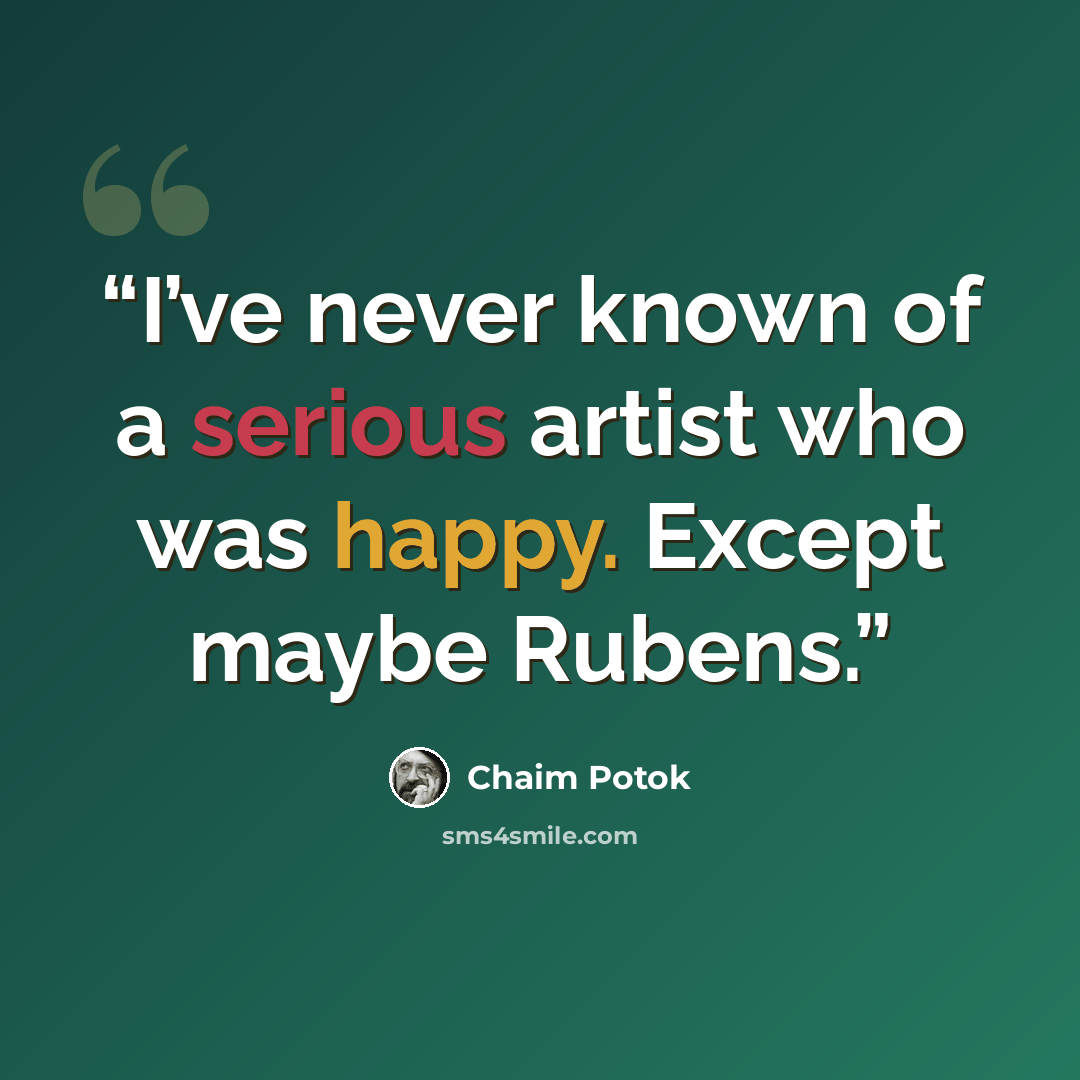 “I’ve never known of a serious artist who was happy. Except maybe Rubens.” quote by Chaim Potok