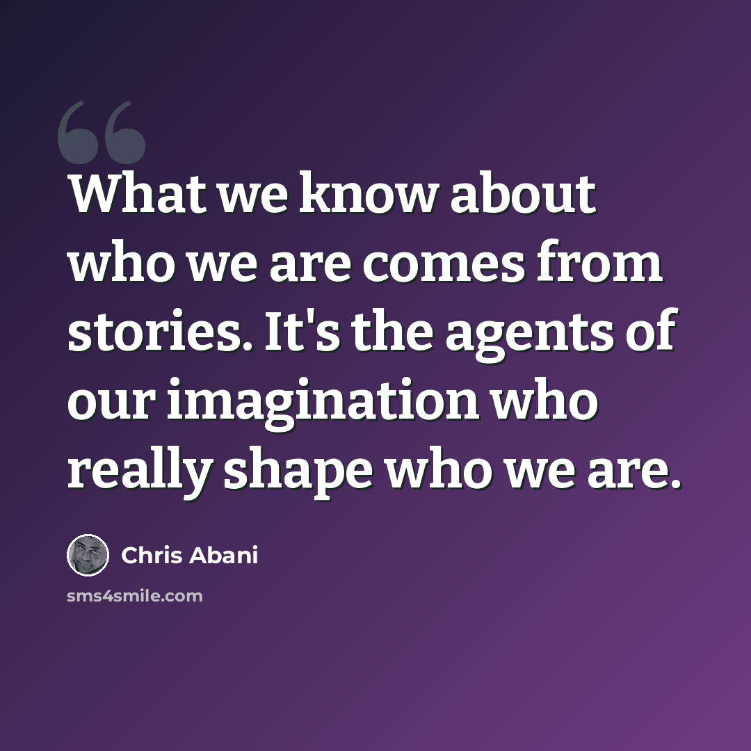 “What we know about who we are comes from stories. It's the agents of our imagination who really shape who we are.” quote by Chris Abani