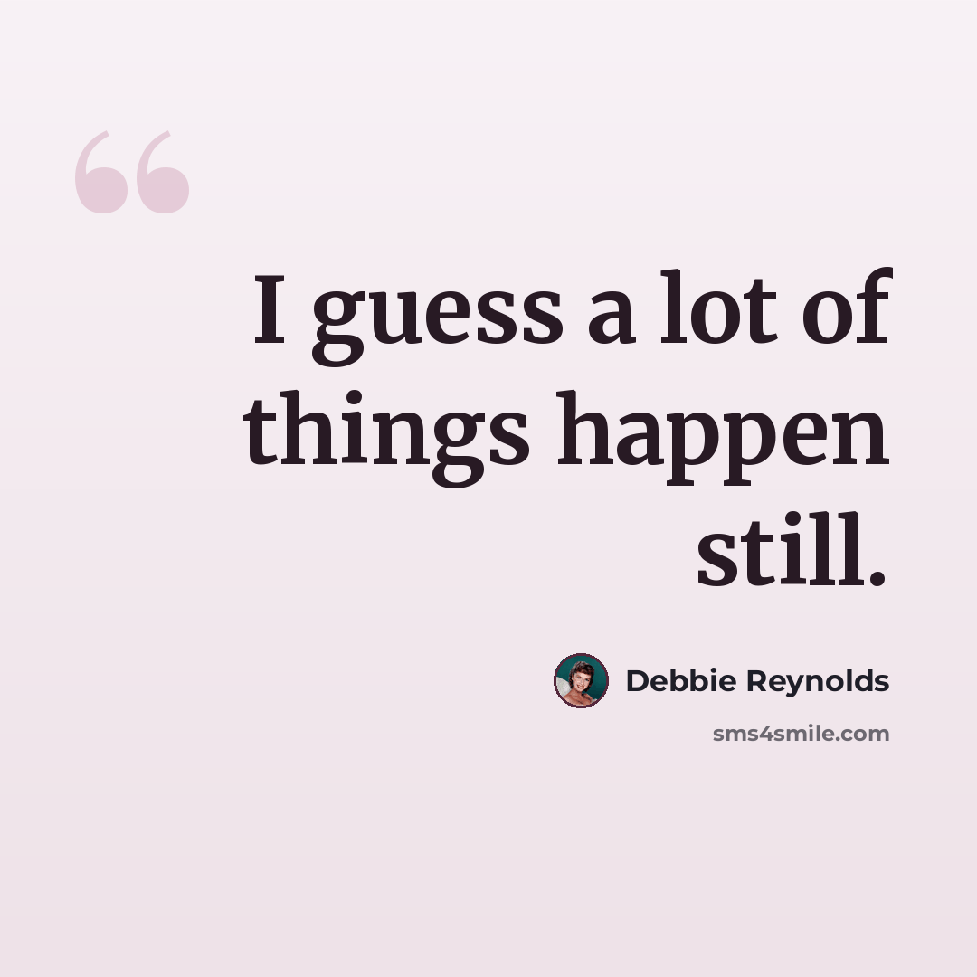 “I guess a lot of things happen still.” quote by Debbie Reynolds