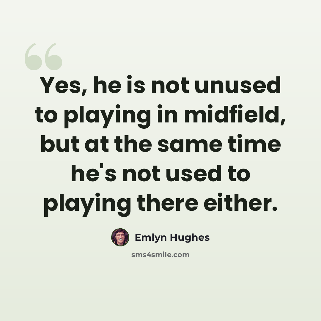 “Yes, he is not unused to playing in midfield, but at the same time he's not used to playing there either.” quote by Emlyn Hughes