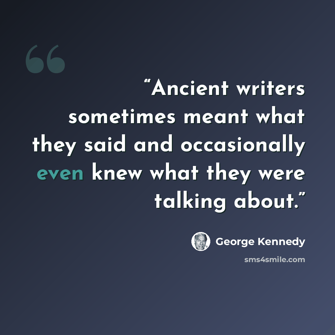 “Ancient writers sometimes meant what they said and occasionally even knew what they were talking about.” quote by George Kennedy