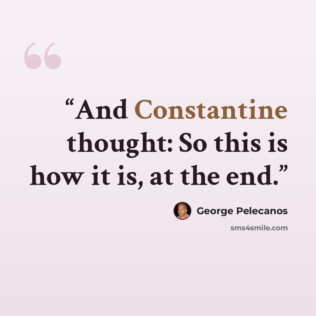 “And Constantine thought: So this is how it is, at the end.” quote by George Pelecanos