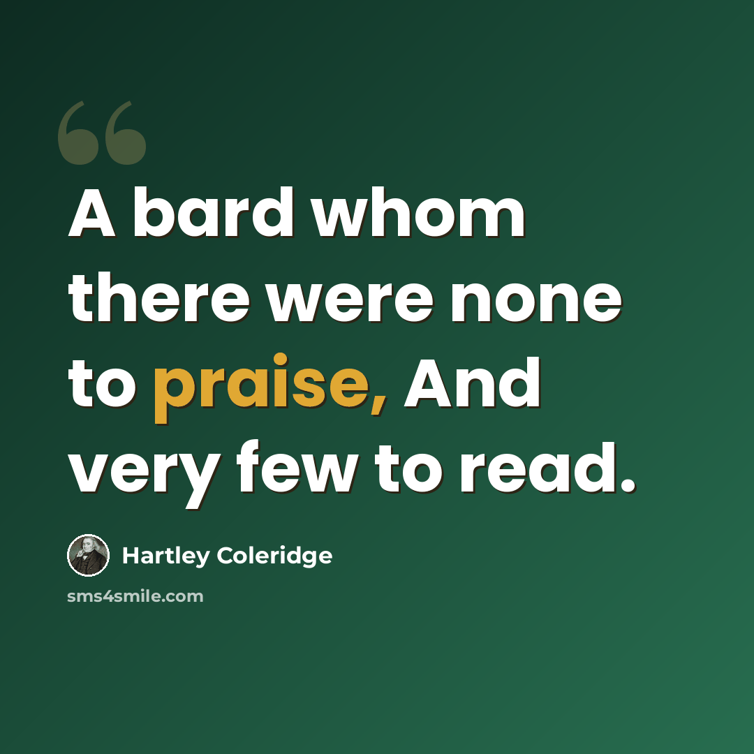 “A bard whom there were none to praise, And very few to read.” quote by Hartley Coleridge