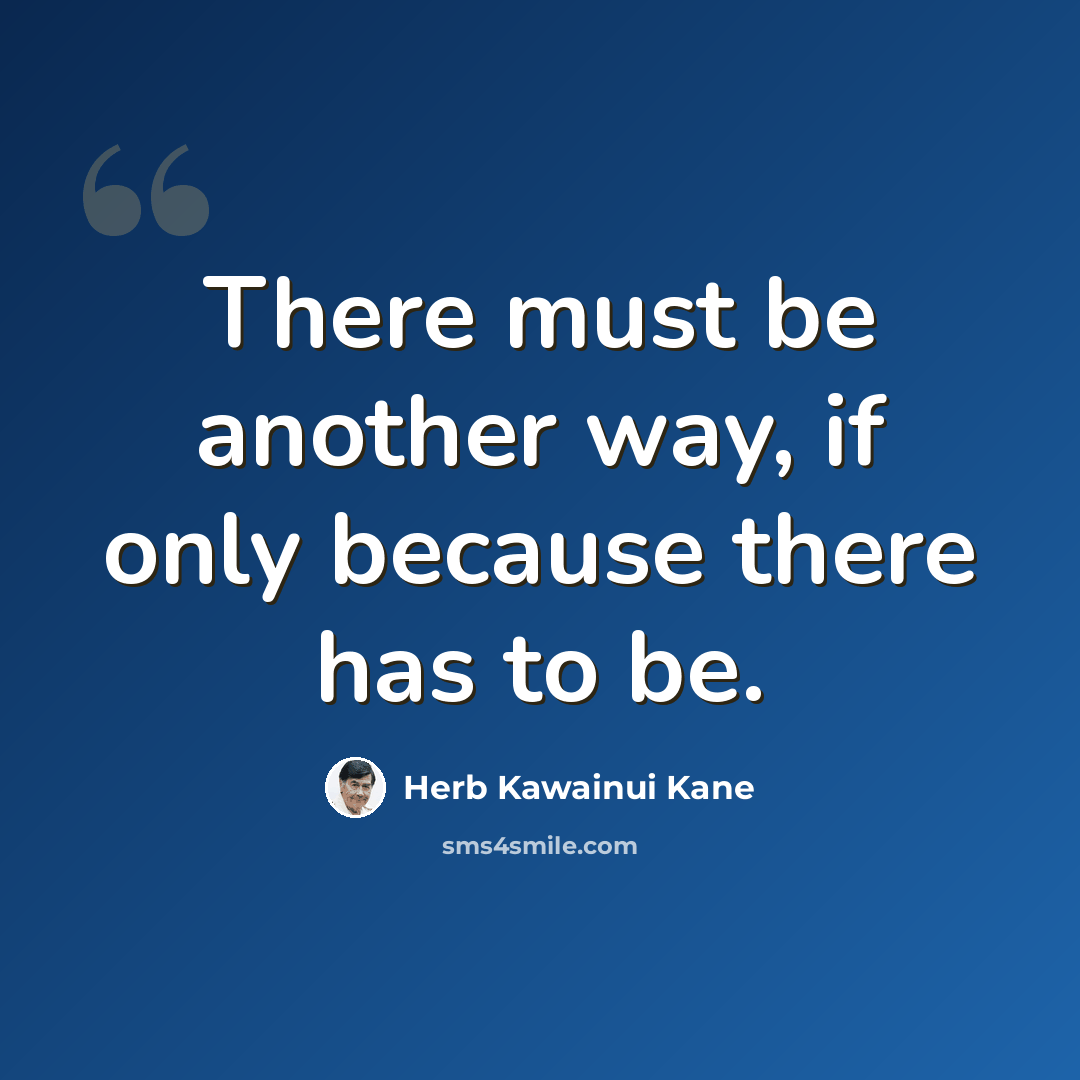 “There must be another way, if only because there has to be.” quote by Herb Kawainui Kane