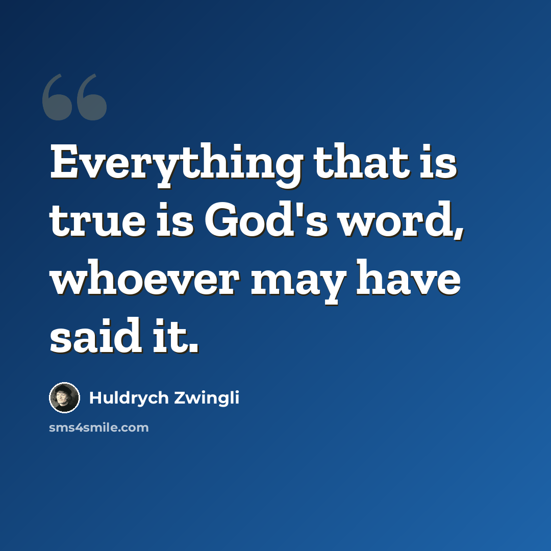 “Everything that is true is God's word, whoever may have said it.” quote by Huldrych Zwingli