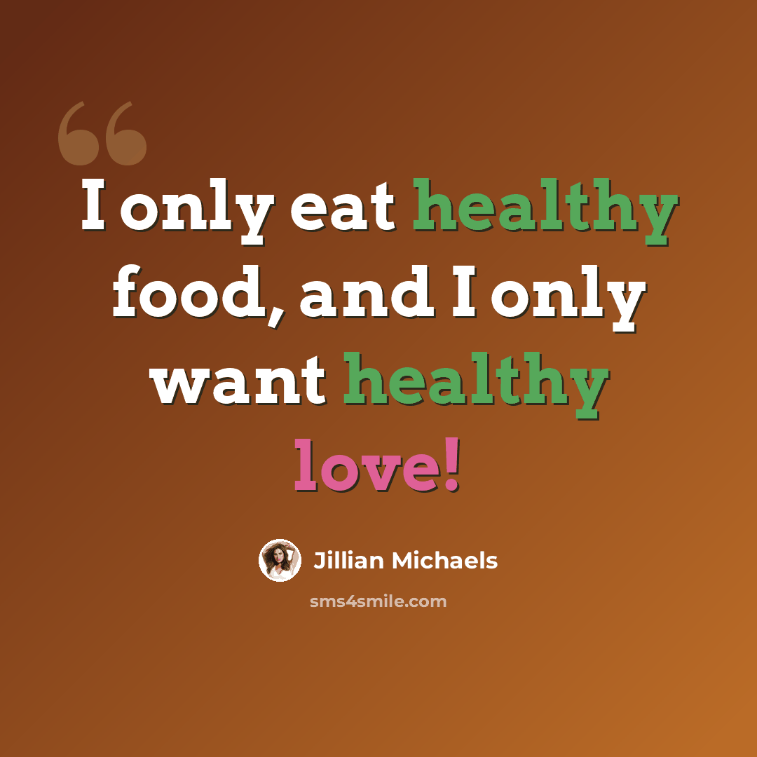 “I only eat healthy food, and I only want healthy love!” quote by Jillian Michaels