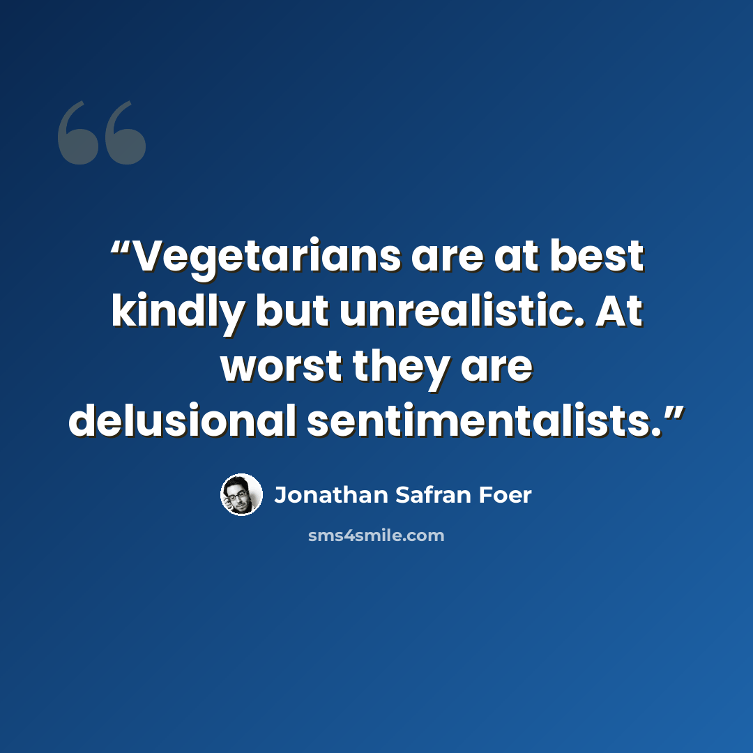 “Vegetarians are at best kindly but unrealistic. At worst they are delusional sentimentalists.” quote by Jonathan Safran Foer