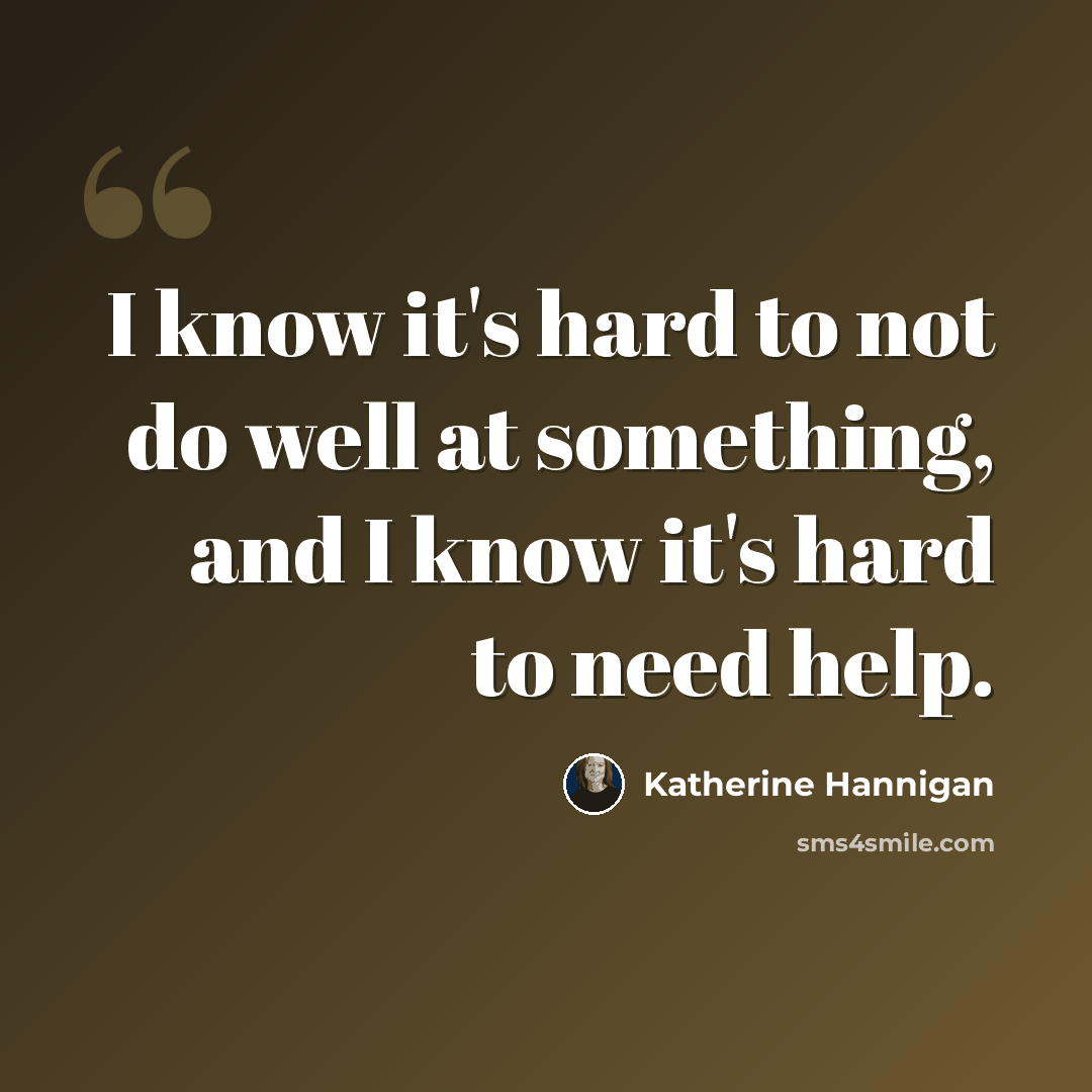 “I know it's hard to not do well at something, and I know it's hard to need help.” quote by Katherine Hannigan