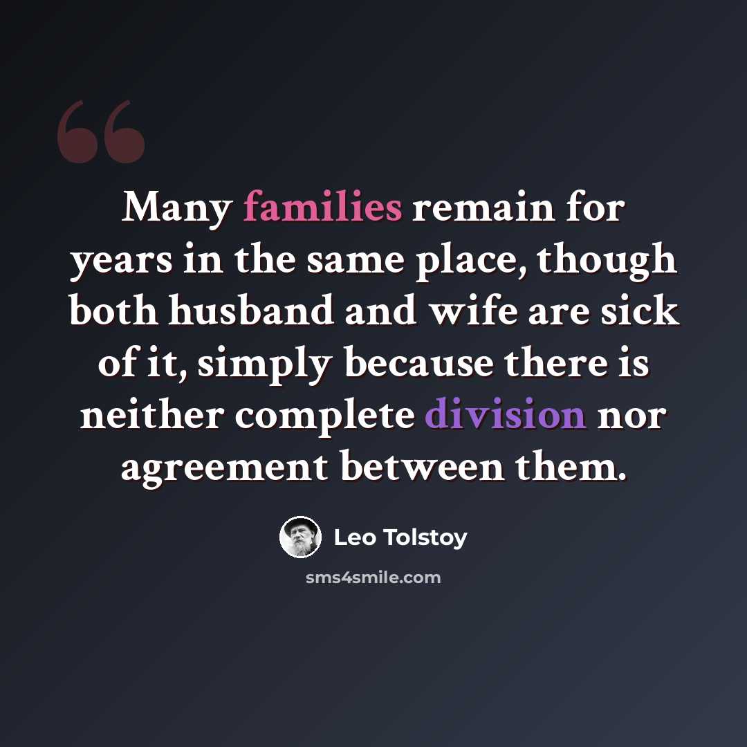 “Many families remain for years in the same place, though both husband and wife are sick of it, simply because there is neither complete division nor agreement between them.” quote by Leo Tolstoy