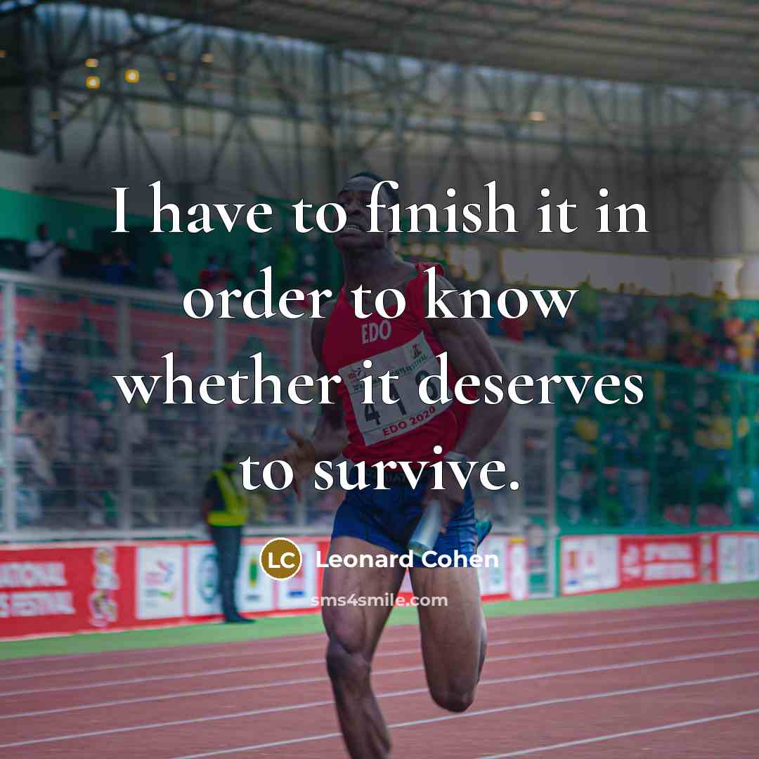 “I have to finish it in order to know whether it deserves to survive.” quote by Leonard Cohen