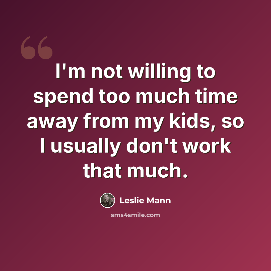 “I'm not willing to spend too much time away from my kids, so I usually don't work that much.” quote by Leslie Mann