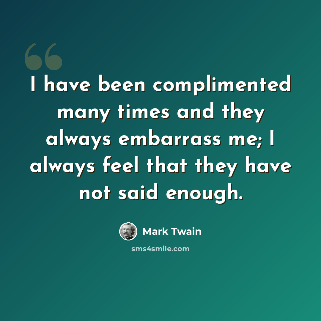 “I have been complimented many times and they always embarrass me; I always feel that they have not said enough.” quote by Mark Twain