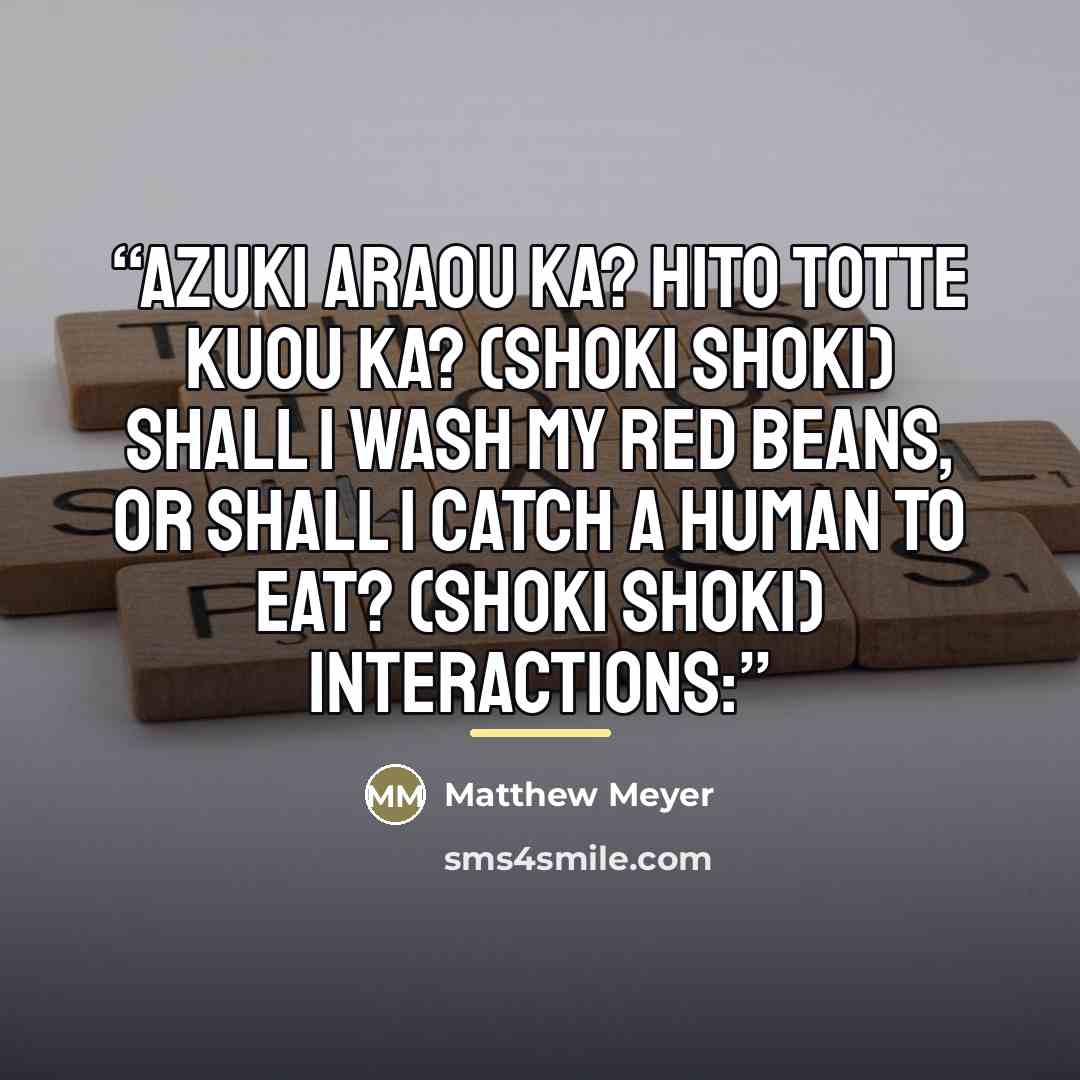 “Azuki araou ka? Hito totte kuou ka? (shoki shoki) Shall I wash my red beans, or shall I catch a human to eat? (shoki shoki) Interactions:” quote by Matthew Meyer