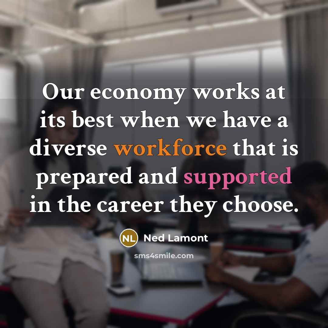 “Our economy works at its best when we have a diverse workforce that is prepared and supported in the career they choose.” quote by Ned Lamont