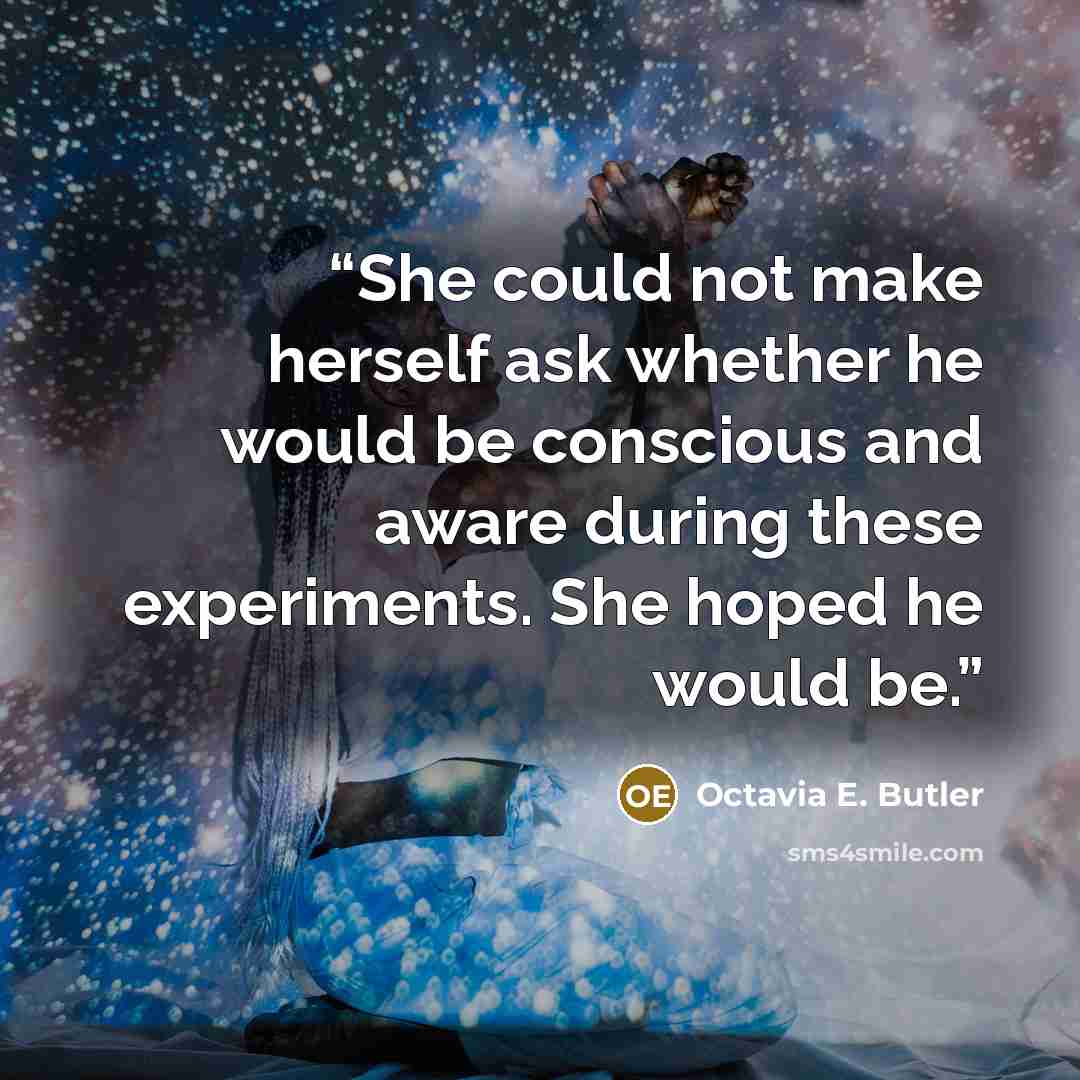“She could not make herself ask whether he would be conscious and aware during these experiments. She hoped he would be.” quote by Octavia E. Butler
