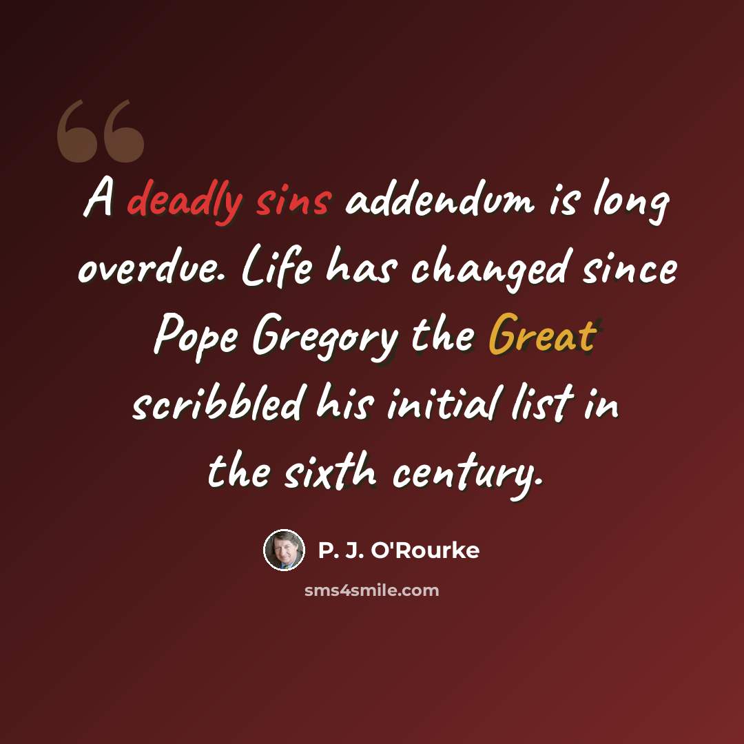 “A deadly sins addendum is long overdue. Life has changed since Pope Gregory the Great scribbled his initial list in the sixth century.” quote by P. J. O'Rourke