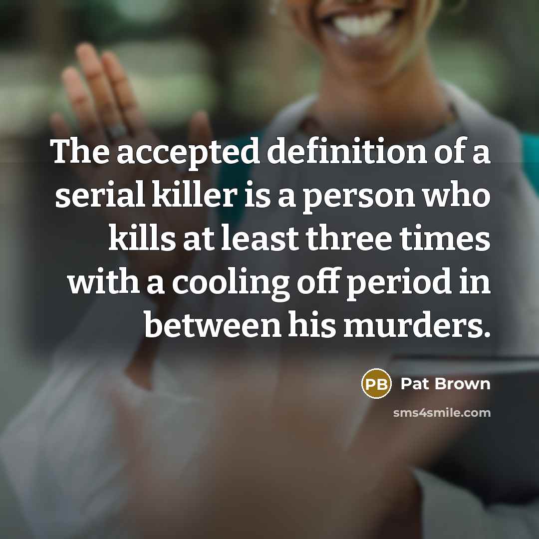 “The accepted definition of a serial killer is a person who kills at least three times with a cooling off period in between his murders.” quote by Pat Brown