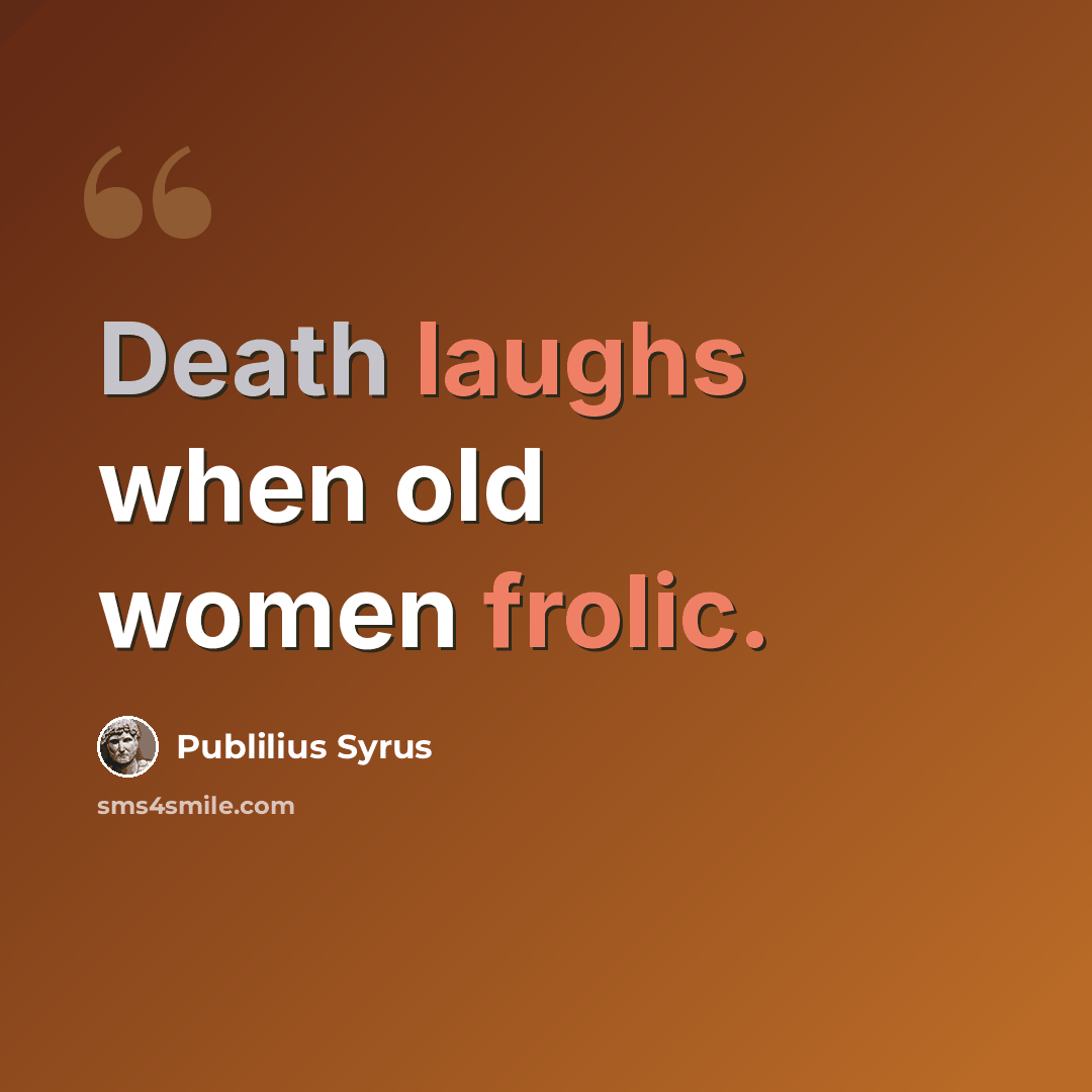 “Death laughs when old women frolic.” quote by Publilius Syrus