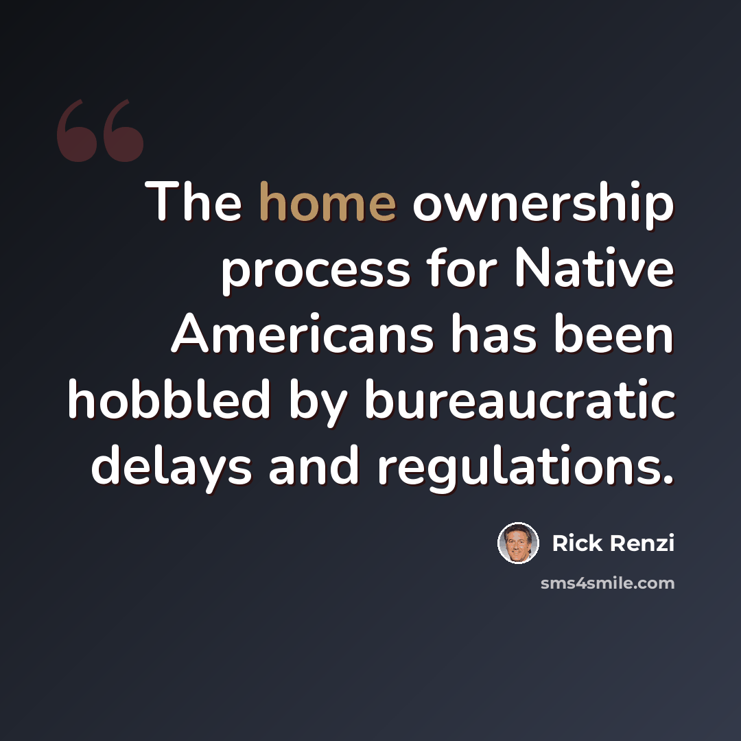 “The home ownership process for Native Americans has been hobbled by bureaucratic delays and regulations.” quote by Rick Renzi