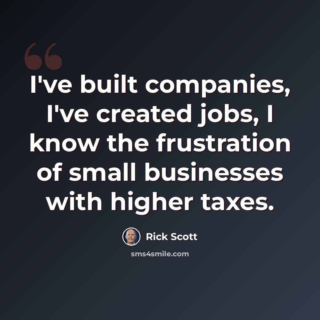 “I've built companies, I've created jobs, I know the frustration of small businesses with higher taxes.” quote by Rick Scott