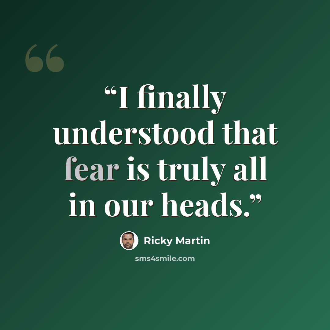 “I finally understood that fear is truly all in our heads.” quote by Ricky Martin