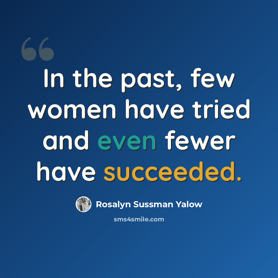 “In the past, few women have tried and even fewer have succeeded.” quote by Rosalyn Sussman Yalow
