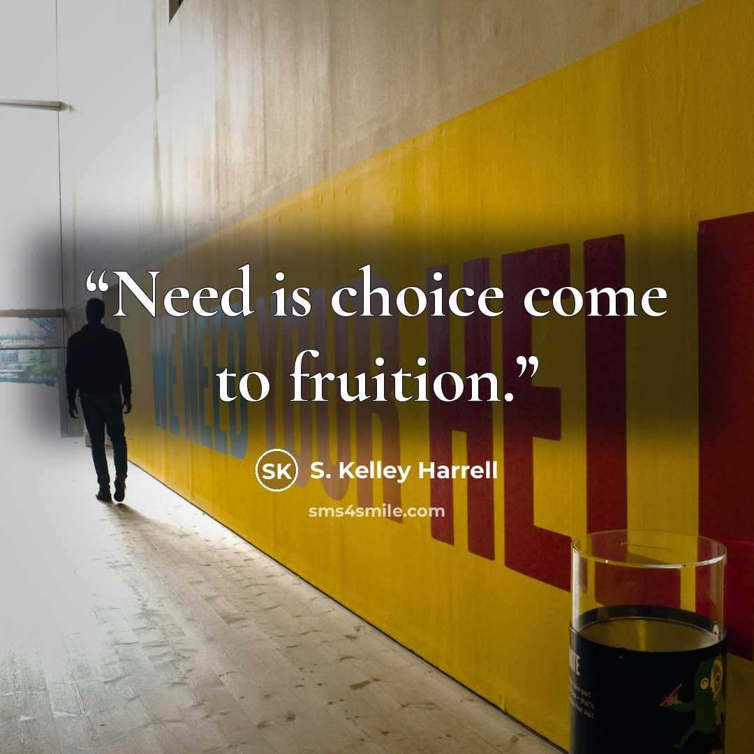 “Need is choice come to fruition.” quote by S. Kelley Harrell