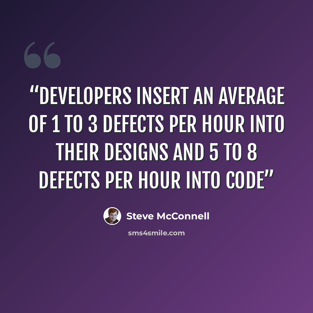 “developers insert an average of 1 to 3 defects per hour into their designs and 5 to 8 defects per hour into code” quote by Steve McConnell