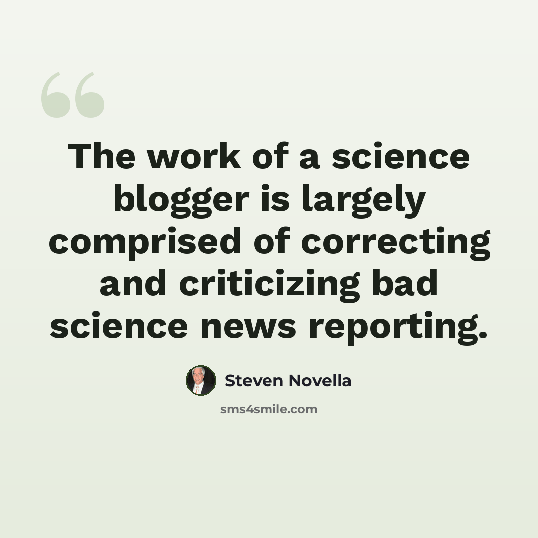 “The work of a science blogger is largely comprised of correcting and criticizing bad science news reporting.” quote by Steven Novella
