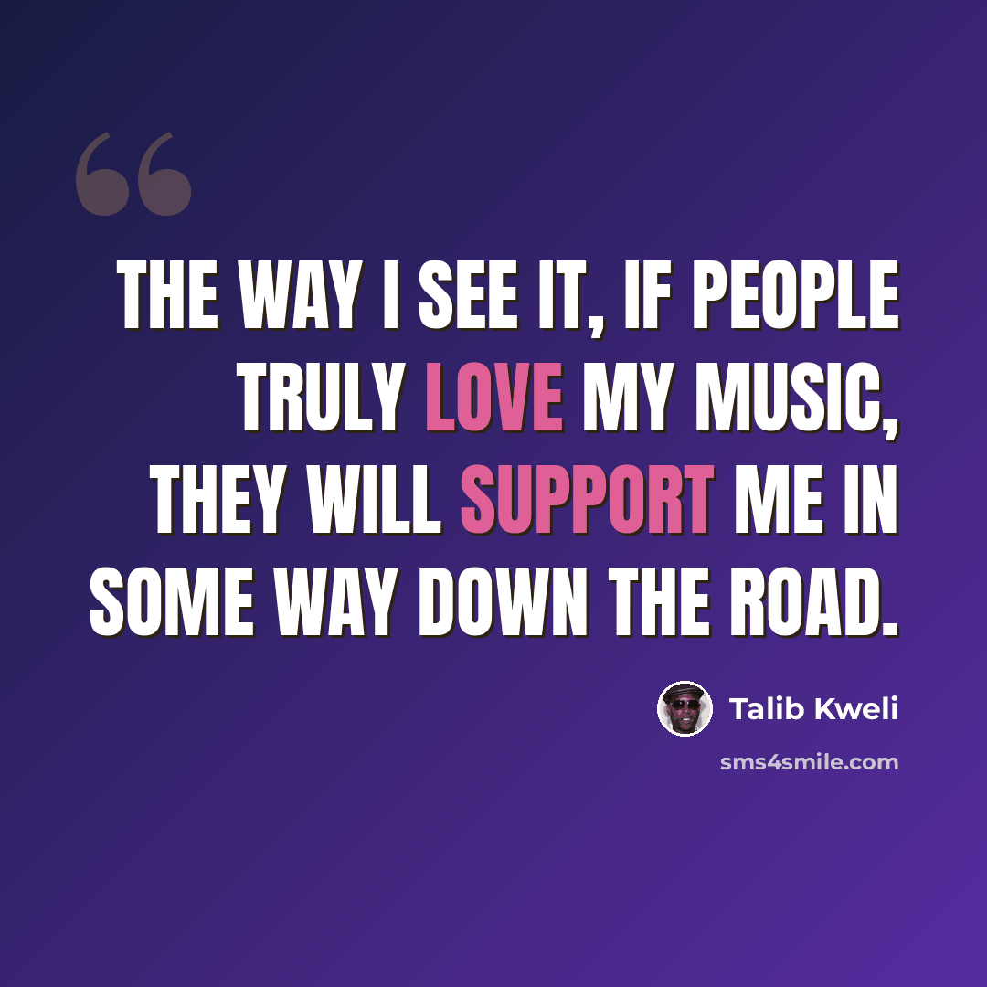 “The way I see it, if people truly love my music, they will support me in some way down the road.” quote by Talib Kweli