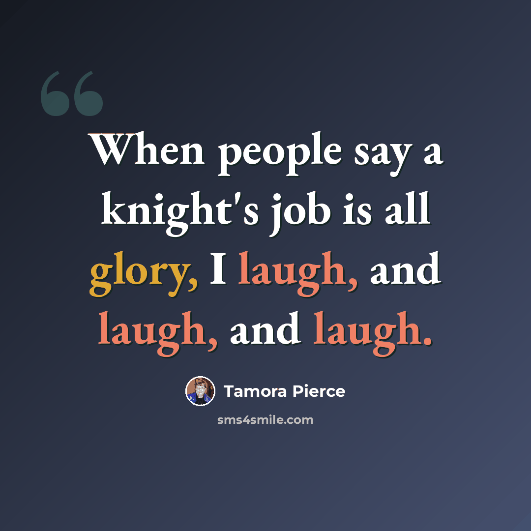 “When people say a knight's job is all glory, I laugh, and laugh, and laugh.” quote by Tamora Pierce