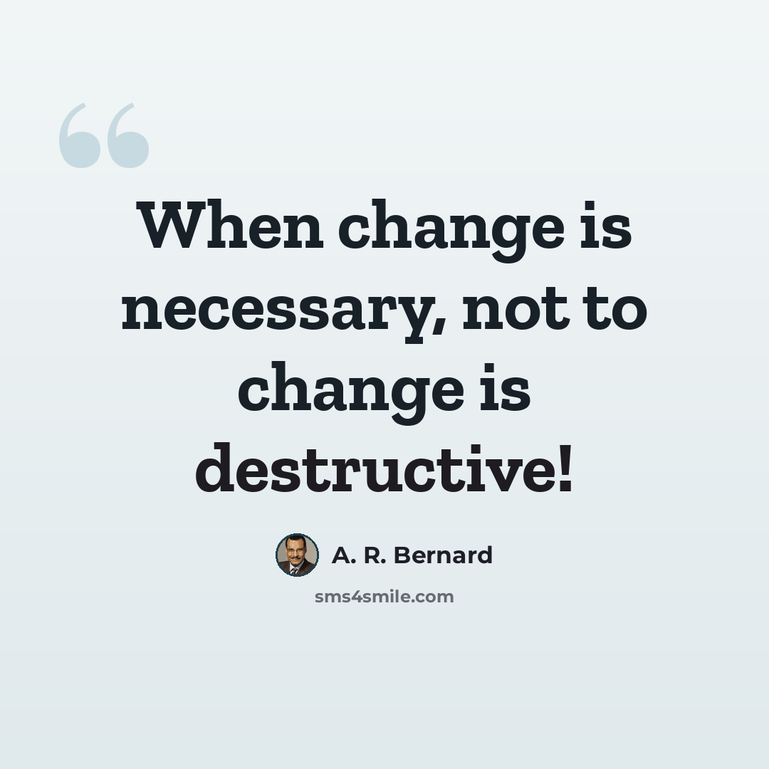“When change is necessary, not to change is destructive!” quote by A. R. Bernard
