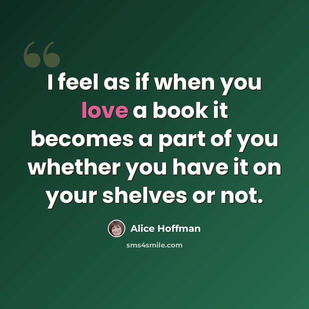 “I feel as if when you love a book it becomes a part of you whether you have it on your shelves or not.” quote by Alice Hoffman