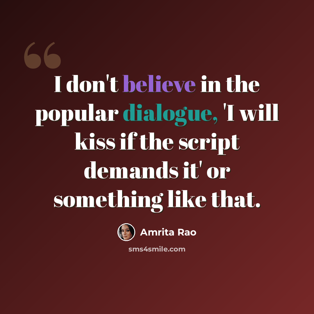 “I don't believe in the popular dialogue, 'I will kiss if the script demands it' or something like that.” quote by Amrita Rao