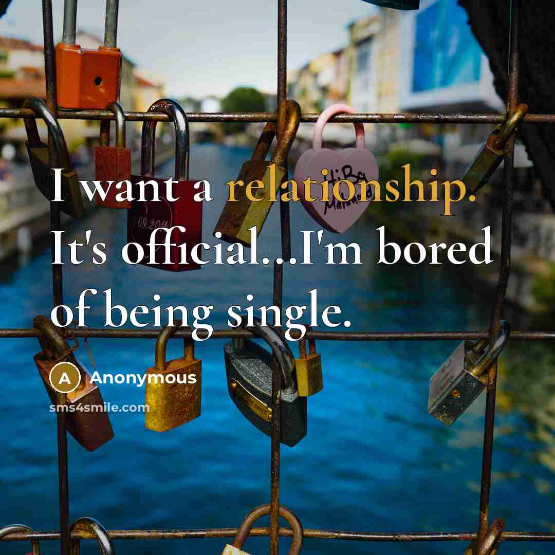 “I want a relationship. It's official...I'm bored of being single.” quote by Anonymous