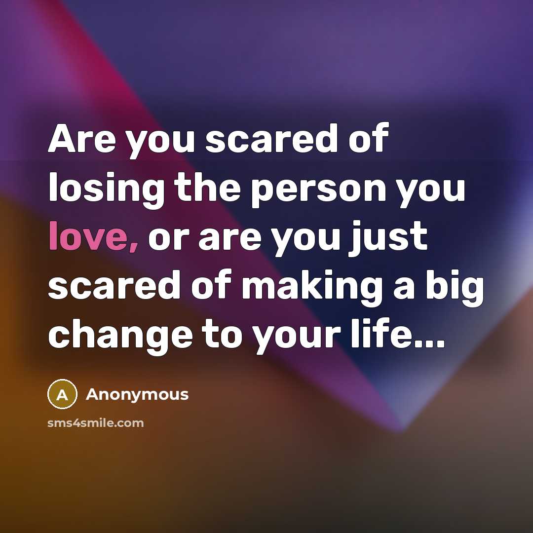 “Are you scared of losing the person you love, or are you just scared of making a big change to your life...” quote by Anonymous