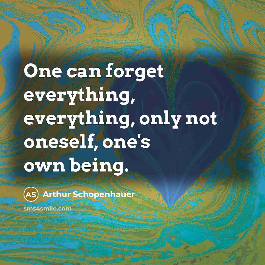 “One can forget everything, everything, only not oneself, one's own being.” quote by Arthur Schopenhauer