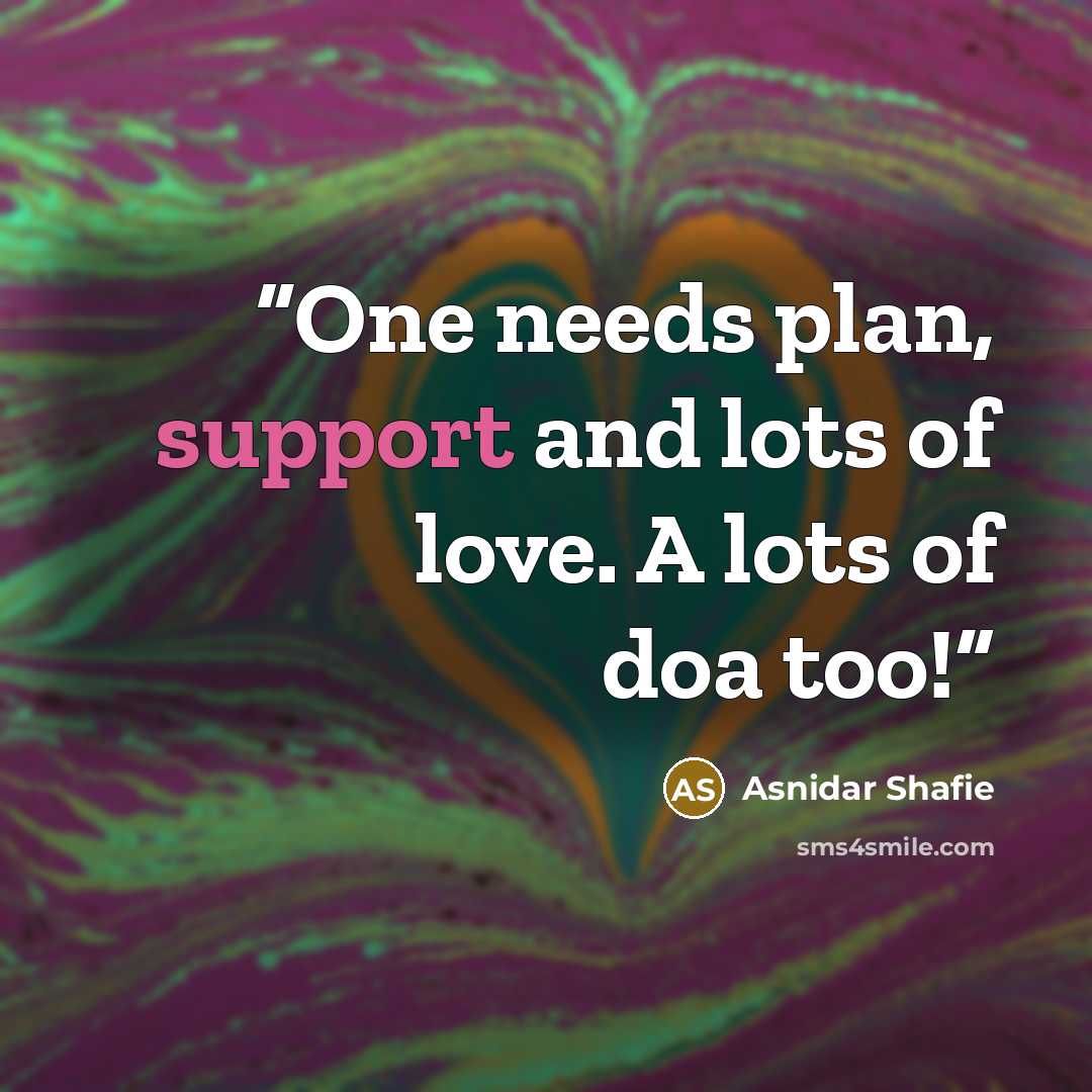 “One needs plan, support and lots of love. A lots of doa too!” quote by Asnidar Shafie
