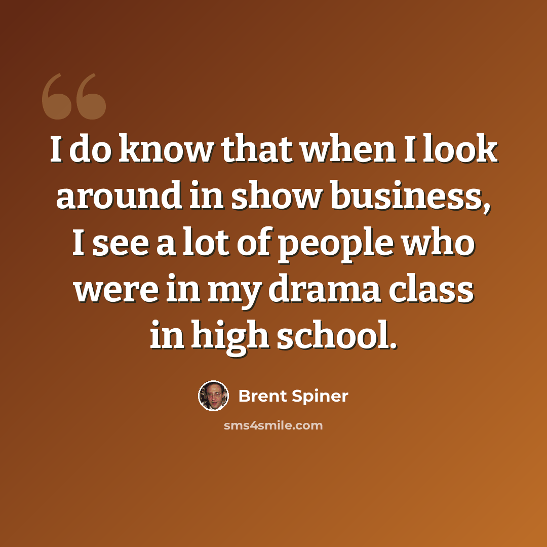 “I do know that when I look around in show business, I see a lot of people who were in my drama class in high school.” quote by Brent Spiner