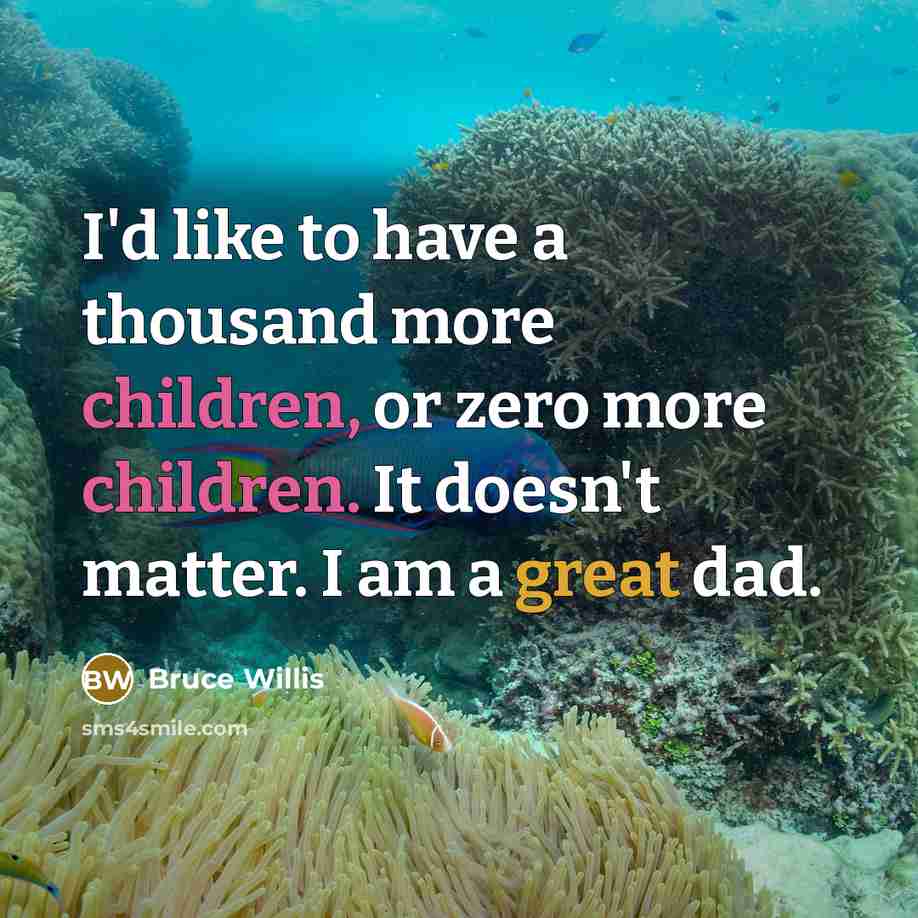 “I'd like to have a thousand more children, or zero more children. It doesn't matter. I am a great dad.” quote by Bruce Willis