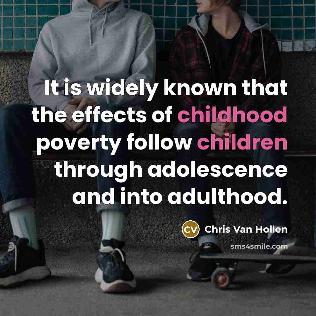 “It is widely known that the effects of childhood poverty follow children through adolescence and into adulthood.” quote by Chris Van Hollen