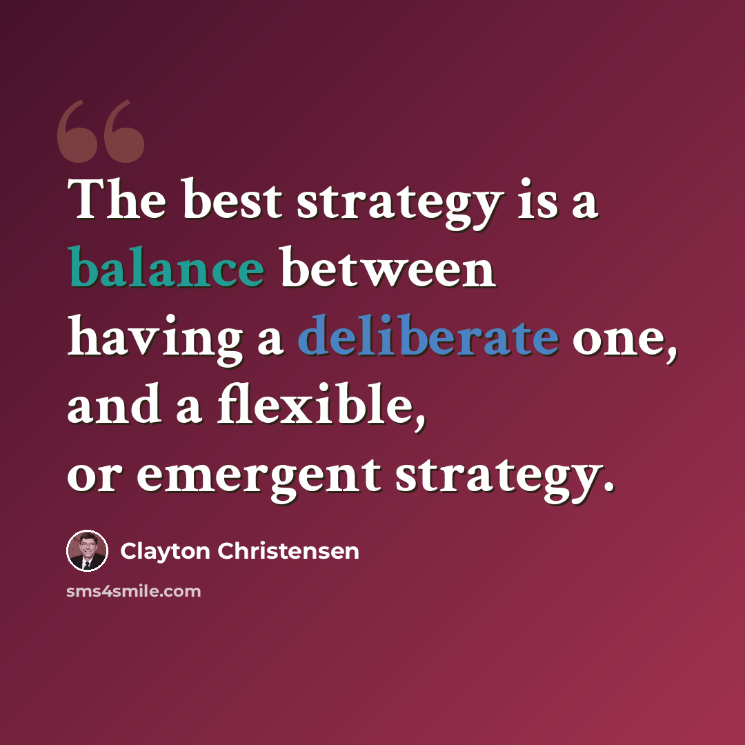 “The best strategy is a balance between having a deliberate one, and a flexible, or emergent strategy.” quote by Clayton Christensen