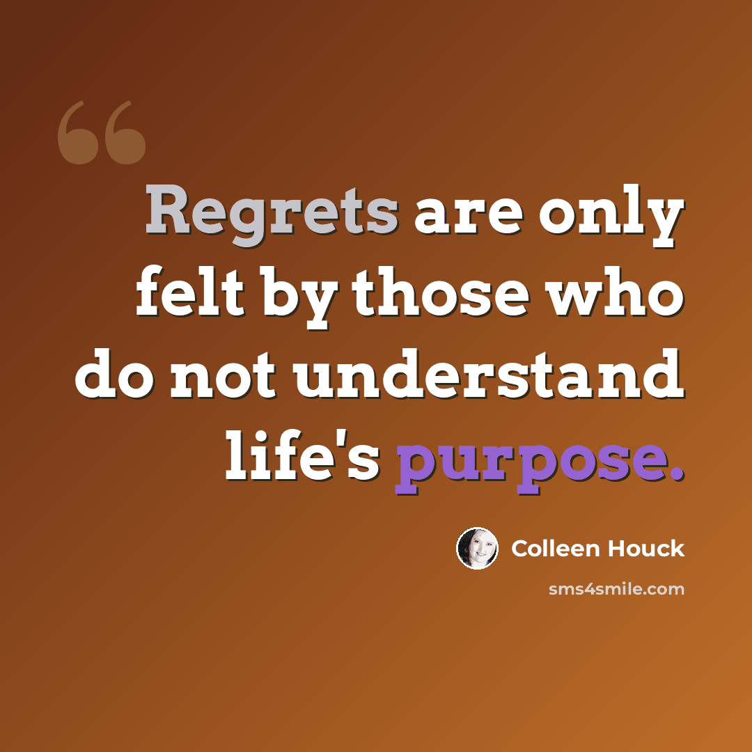 “Regrets are only felt by those who do not understand life's purpose.” quote by Colleen Houck