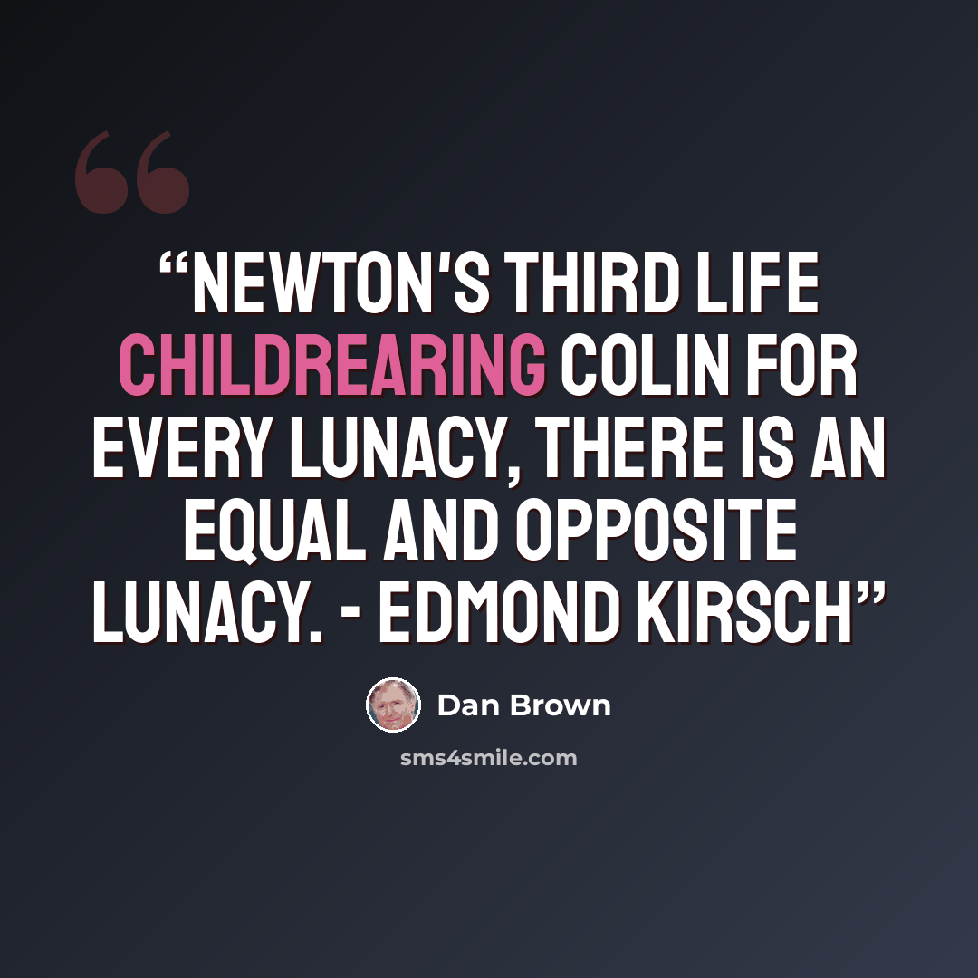 “Newton's third life childrearing colin for every lunacy, there is an equal and opposite lunacy. - Edmond Kirsch” quote by Dan Brown