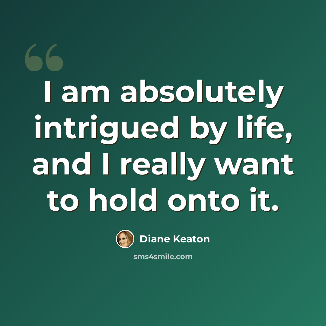 “I am absolutely intrigued by life, and I really want to hold onto it.” quote by Diane Keaton