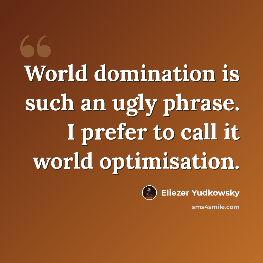 “World domination is such an ugly phrase. I prefer to call it world optimisation.” quote by Eliezer Yudkowsky